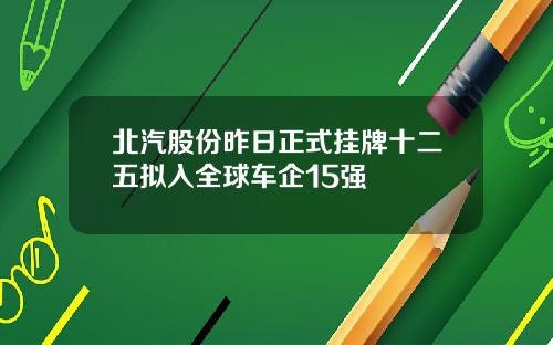 北汽股份昨日正式挂牌十二五拟入全球车企15强
