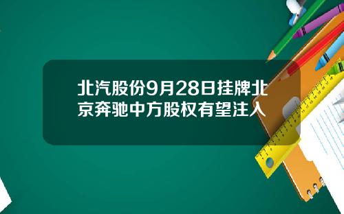 北汽股份9月28日挂牌北京奔驰中方股权有望注入