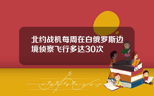北约战机每周在白俄罗斯边境侦察飞行多达30次