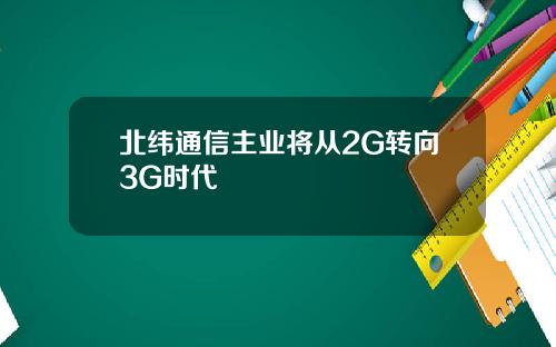 北纬通信主业将从2G转向3G时代