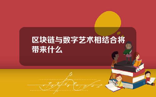 区块链与数字艺术相结合将带来什么