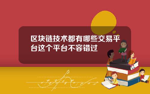 区块链技术都有哪些交易平台这个平台不容错过