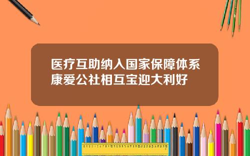 医疗互助纳入国家保障体系康爱公社相互宝迎大利好