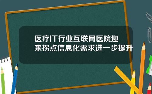 医疗IT行业互联网医院迎来拐点信息化需求进一步提升