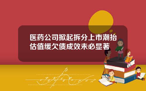 医药公司掀起拆分上市潮抬估值缓欠债成效未必显著