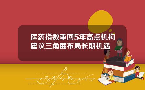 医药指数重回5年高点机构建议三角度布局长期机遇