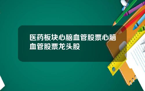 医药板块心脑血管股票心脑血管股票龙头股