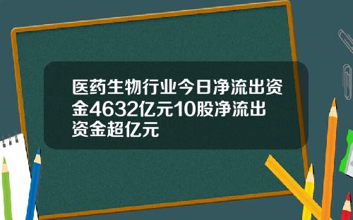 医药生物行业今日净流出资金4632亿元10股净流出资金超亿元