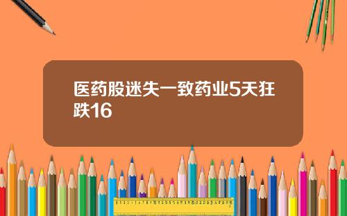 医药股迷失一致药业5天狂跌16