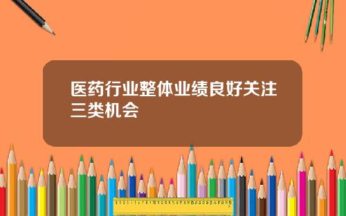 医药行业整体业绩良好关注三类机会