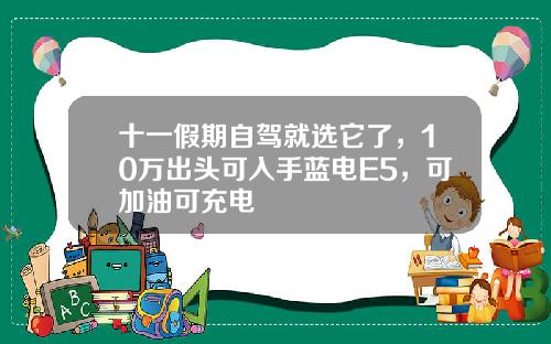 十一假期自驾就选它了，10万出头可入手蓝电E5，可加油可充电