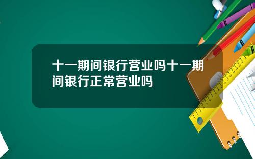 十一期间银行营业吗十一期间银行正常营业吗