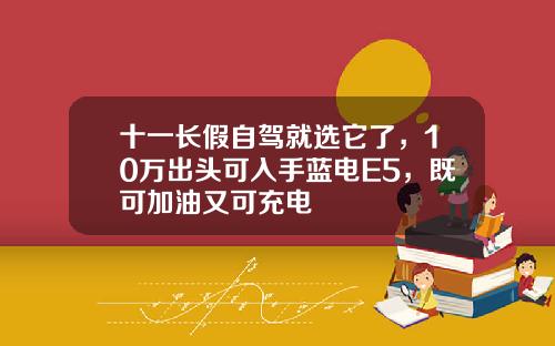 十一长假自驾就选它了，10万出头可入手蓝电E5，既可加油又可充电 