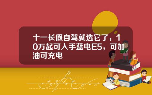 十一长假自驾就选它了，10万起可入手蓝电E5，可加油可充电