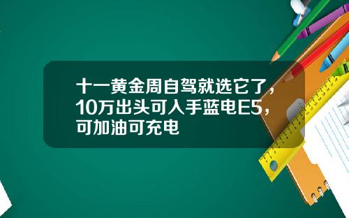 十一黄金周自驾就选它了，10万出头可入手蓝电E5，可加油可充电