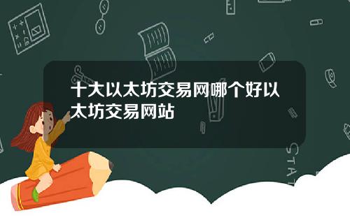 十大以太坊交易网哪个好以太坊交易网站