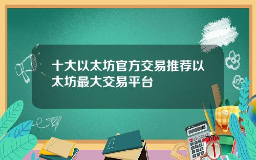 十大以太坊官方交易推荐以太坊最大交易平台