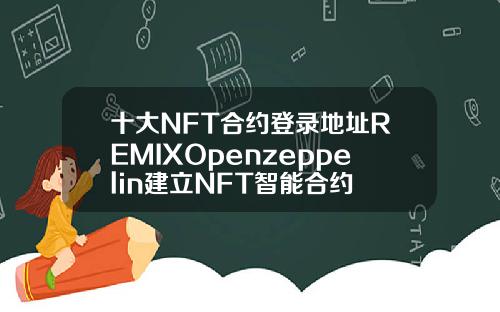 十大NFT合约登录地址REMIXOpenzeppelin建立NFT智能合约