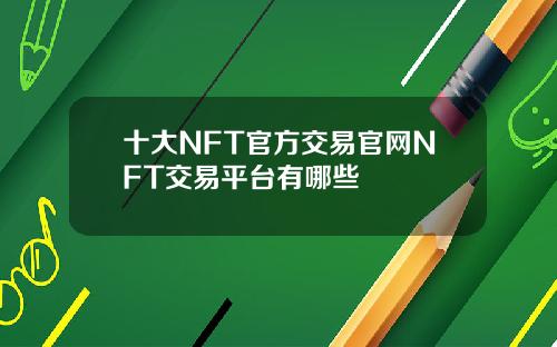 十大NFT官方交易官网NFT交易平台有哪些