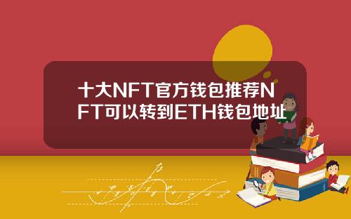 十大NFT官方钱包推荐NFT可以转到ETH钱包地址