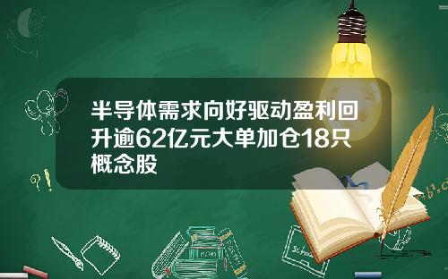 半导体需求向好驱动盈利回升逾62亿元大单加仓18只概念股
