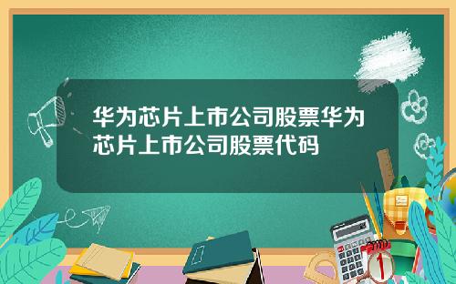 华为芯片上市公司股票华为芯片上市公司股票代码