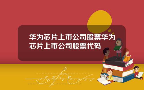 华为芯片上市公司股票华为芯片上市公司股票代码