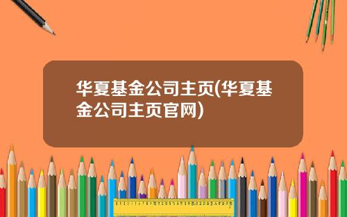 华夏基金公司主页(华夏基金公司主页官网)