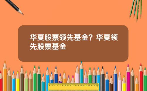 华夏股票领先基金？华夏领先股票基金