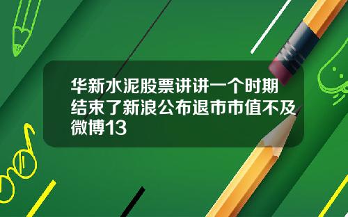 华新水泥股票讲讲一个时期结束了新浪公布退市市值不及微博13