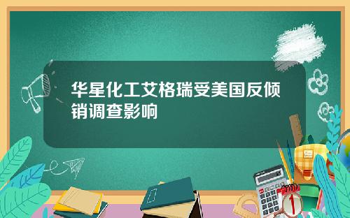 华星化工艾格瑞受美国反倾销调查影响