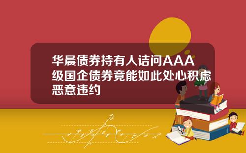 华晨债券持有人诘问AAA级国企债券竟能如此处心积虑恶意违约