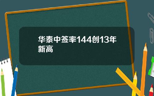 华泰中签率144创13年新高