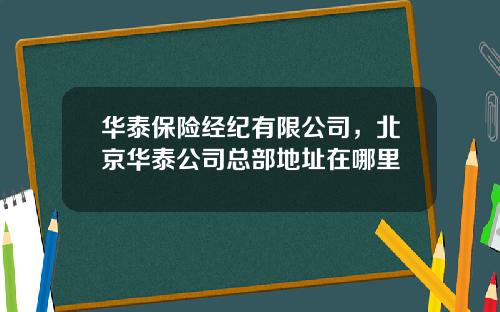 华泰保险经纪有限公司，北京华泰公司总部地址在哪里