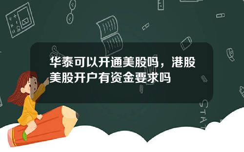 华泰可以开通美股吗，港股美股开户有资金要求吗