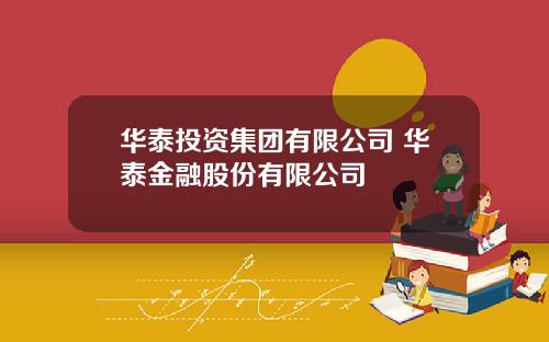 华泰投资集团有限公司 华泰金融股份有限公司