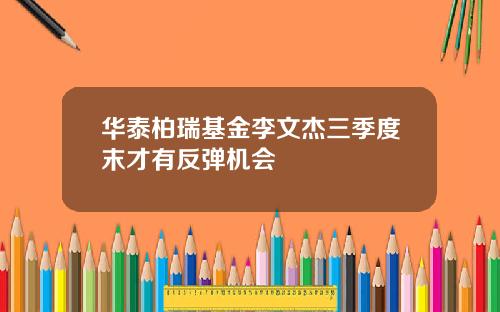 华泰柏瑞基金李文杰三季度末才有反弹机会