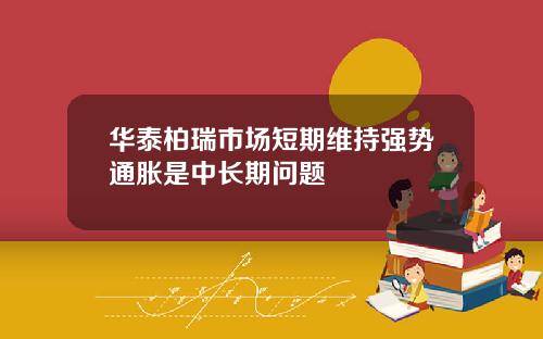 华泰柏瑞市场短期维持强势通胀是中长期问题