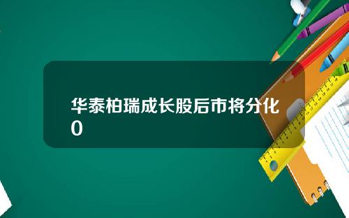 华泰柏瑞成长股后市将分化0
