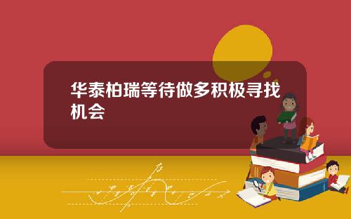华泰柏瑞等待做多积极寻找机会