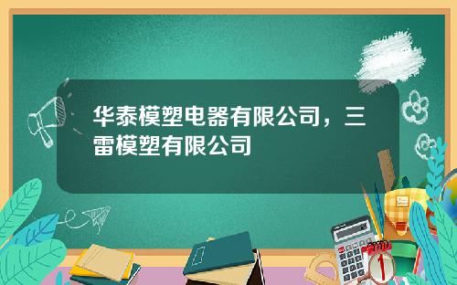 华泰模塑电器有限公司，三雷模塑有限公司