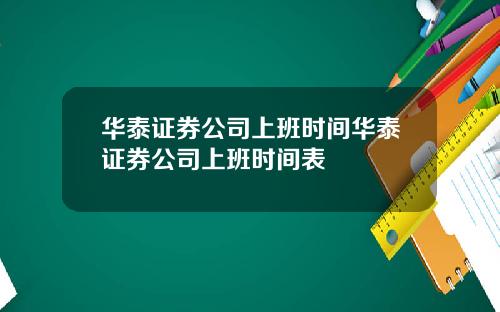 华泰证券公司上班时间华泰证券公司上班时间表