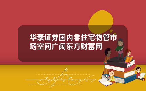 华泰证券国内非住宅物管市场空间广阔东方财富网