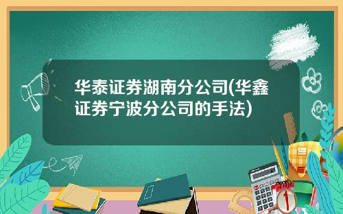 华泰证券湖南分公司(华鑫证券宁波分公司的手法)