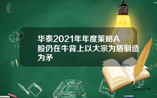 华泰2021年年度策略A股仍在牛背上以大宗为盾制造为矛