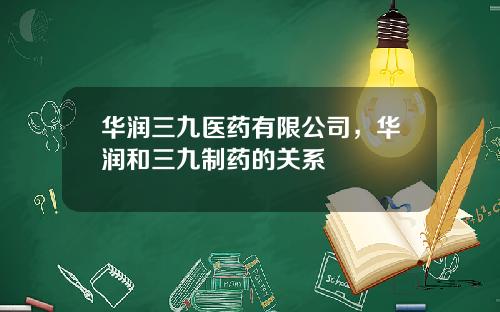 华润三九医药有限公司，华润和三九制药的关系