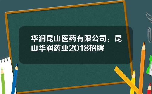 华润昆山医药有限公司，昆山华润药业2018招聘
