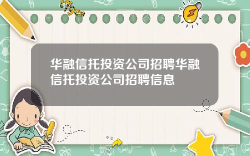 华融信托投资公司招聘华融信托投资公司招聘信息