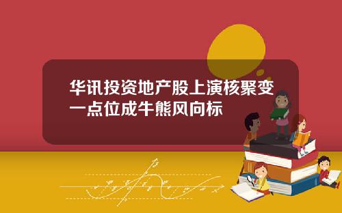 华讯投资地产股上演核聚变一点位成牛熊风向标