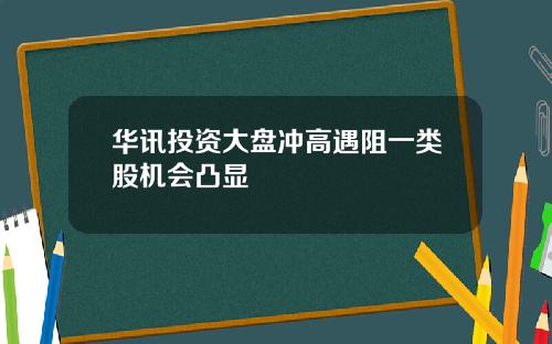 华讯投资大盘冲高遇阻一类股机会凸显